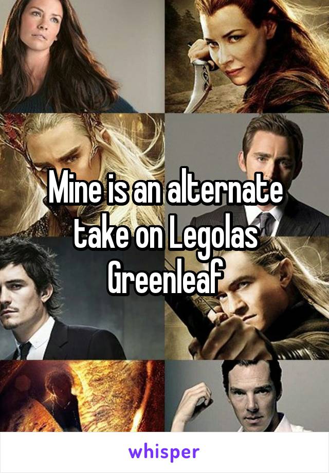 Mine is an alternate take on Legolas Greenleaf