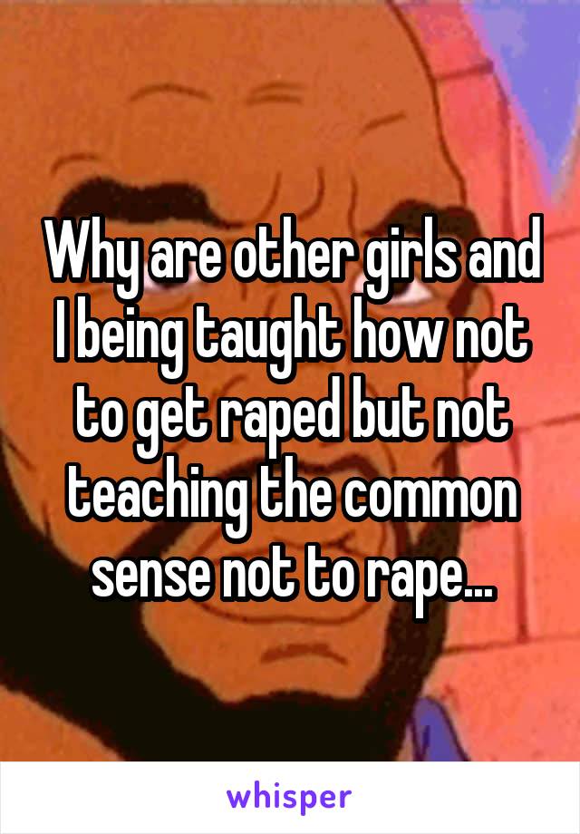 Why are other girls and I being taught how not to get raped but not teaching the common sense not to rape...