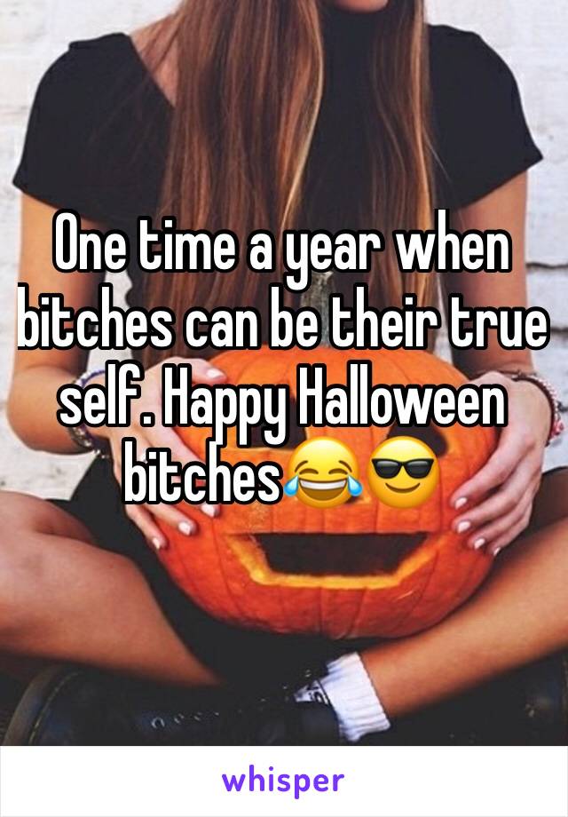 One time a year when bitches can be their true self. Happy Halloween bitches😂😎