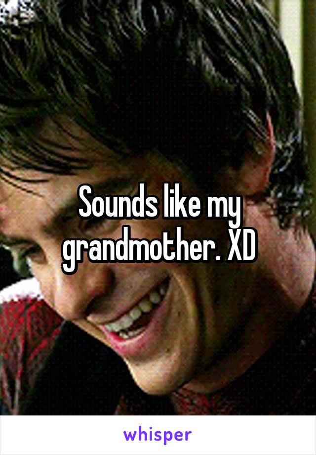 Sounds like my grandmother. XD