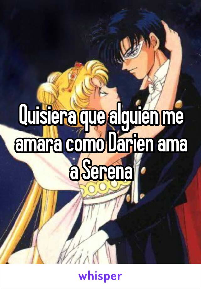 Quisiera que alguien me amara como Darien ama a Serena