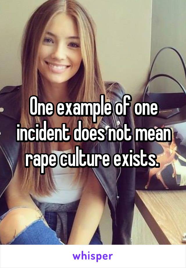 One example of one incident does not mean rape culture exists. 