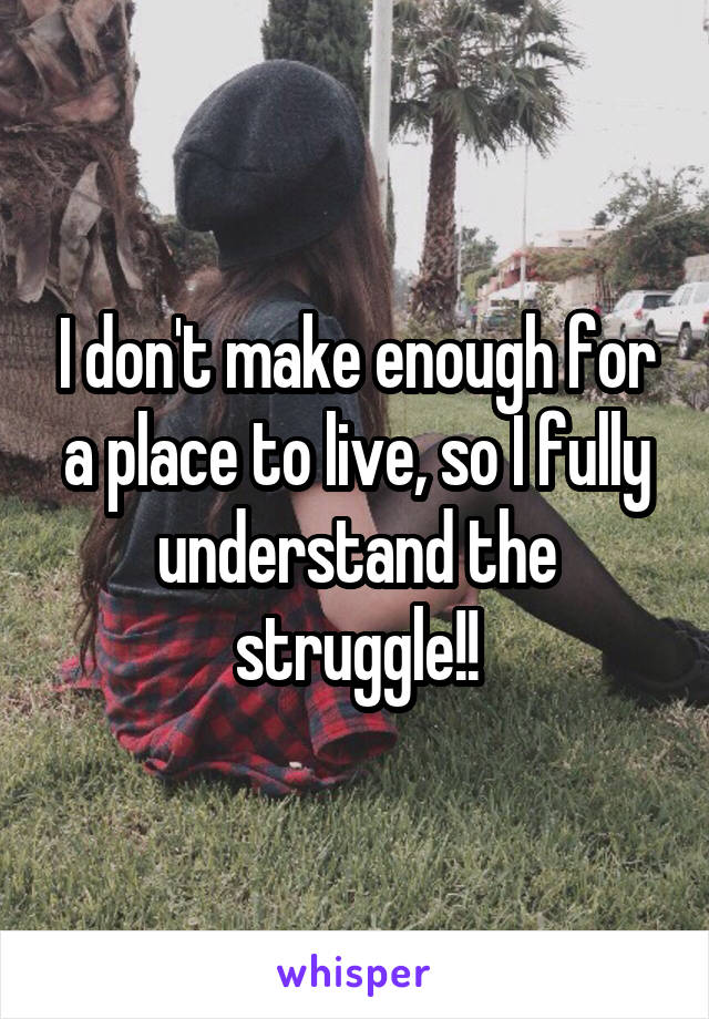 I don't make enough for a place to live, so I fully understand the struggle!!