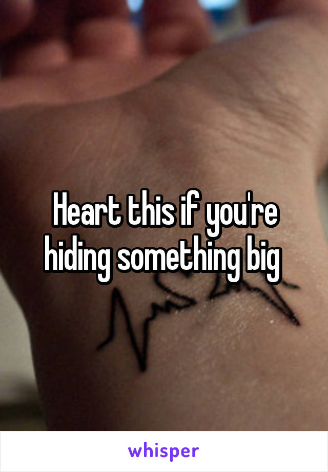 Heart this if you're hiding something big 