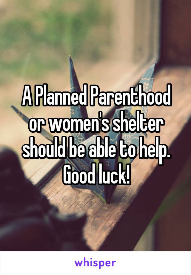 A Planned Parenthood or women's shelter should be able to help. Good luck!