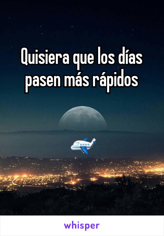 Quisiera que los días pasen más rápidos


 ✈