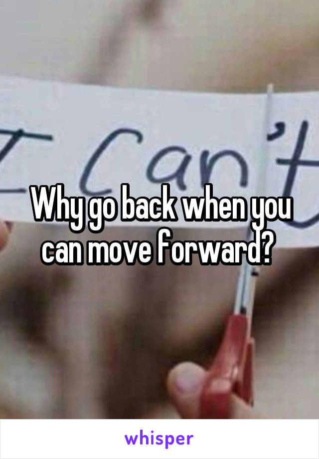 Why go back when you can move forward? 