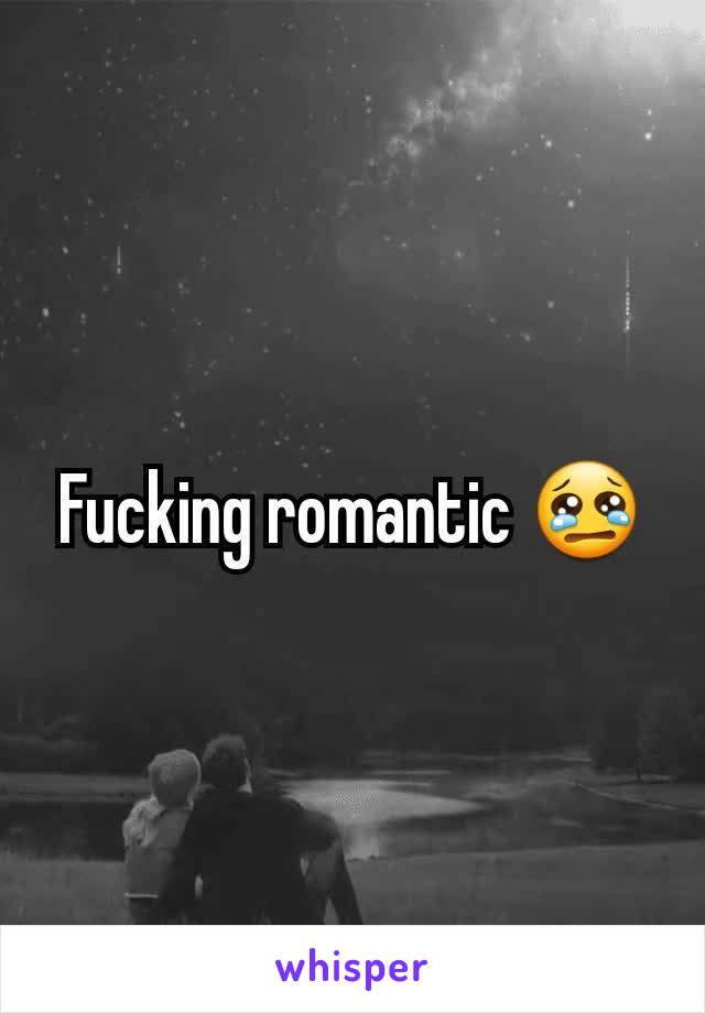 Fucking romantic 😢