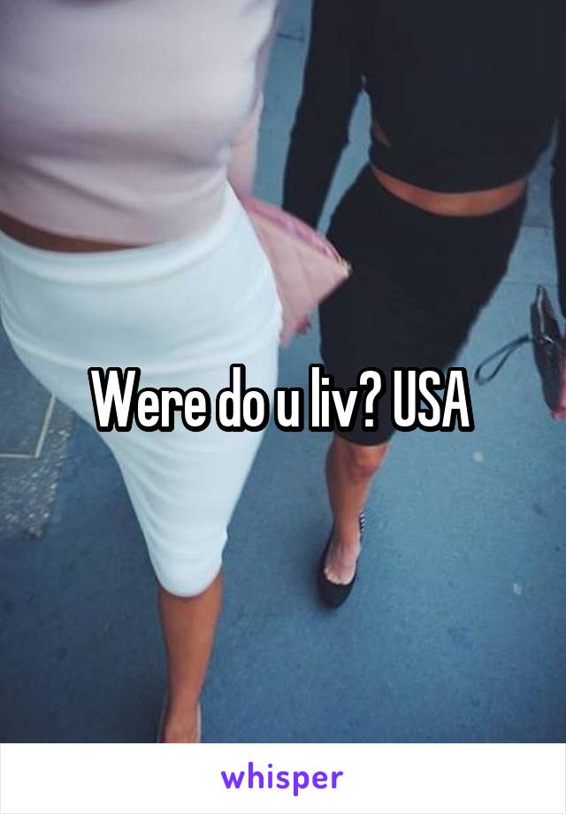 Were do u liv? USA 