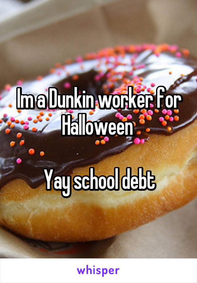 Im a Dunkin worker for Halloween 

Yay school debt