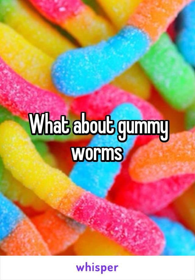 What about gummy worms 