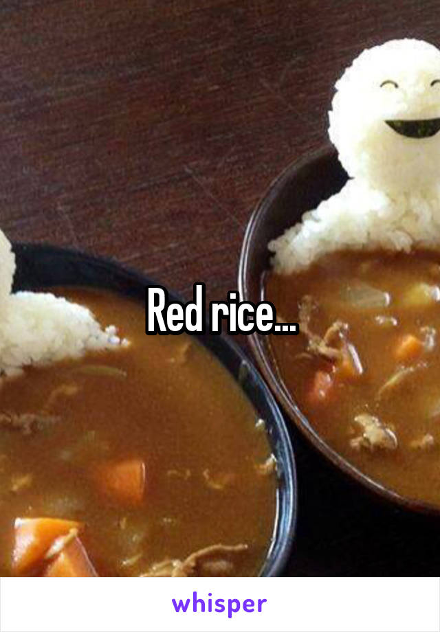 Red rice...