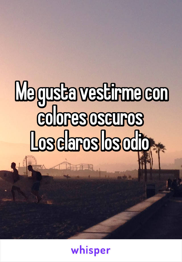 Me gusta vestirme con colores oscuros 
Los claros los odio 
