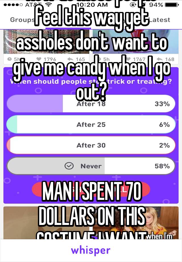 How do most people feel this way yet assholes don't want to give me candy when I go out?



MAN I SPENT 70 DOLLARS ON THIS COSTUME I WANT CANDY.