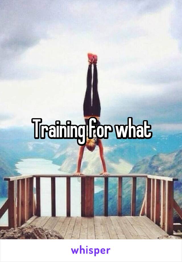 Training for what