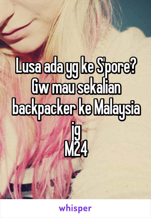 Lusa ada yg ke S'pore?
Gw mau sekalian backpacker ke Malaysia jg
M24