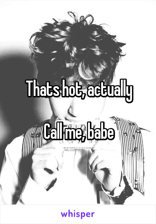 Thats hot, actually

Call me, babe