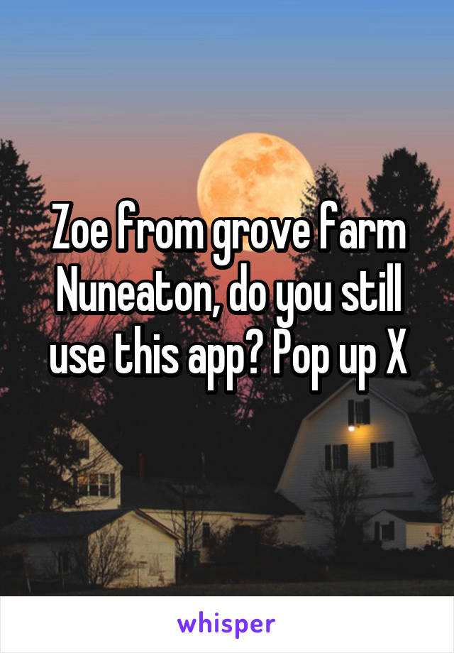 Zoe from grove farm Nuneaton, do you still use this app? Pop up X
