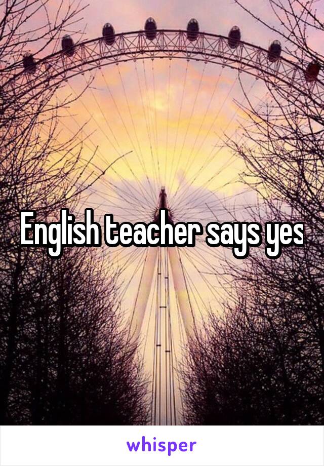 English teacher says yes