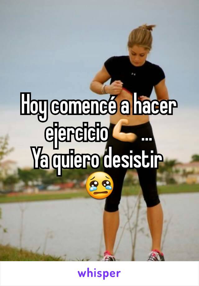 Hoy comencé a hacer ejercicio💪...
Ya quiero desistir 
😢