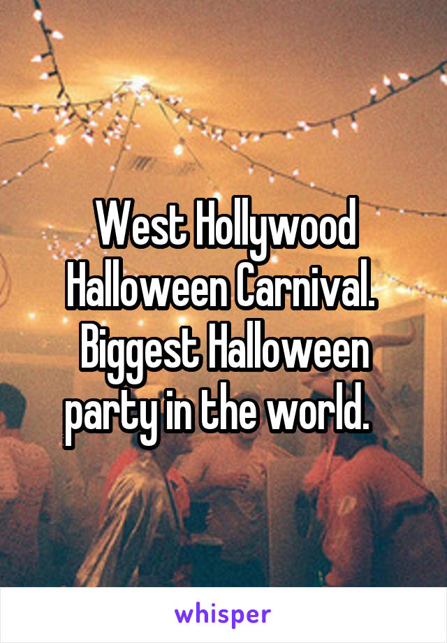 West Hollywood Halloween Carnival. 
Biggest Halloween party in the world.  