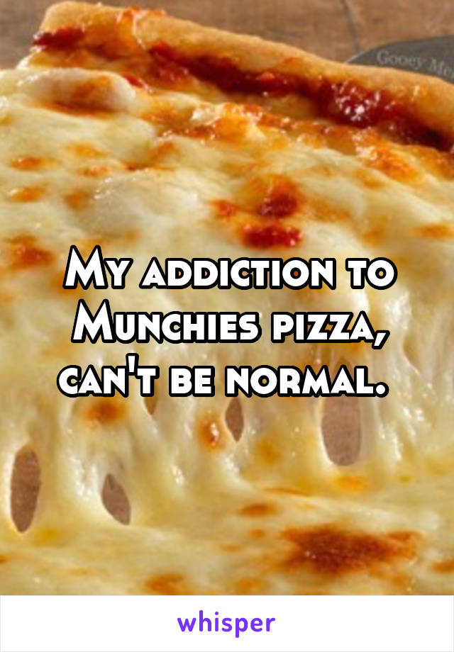 My addiction to Munchies pizza, can't be normal. 