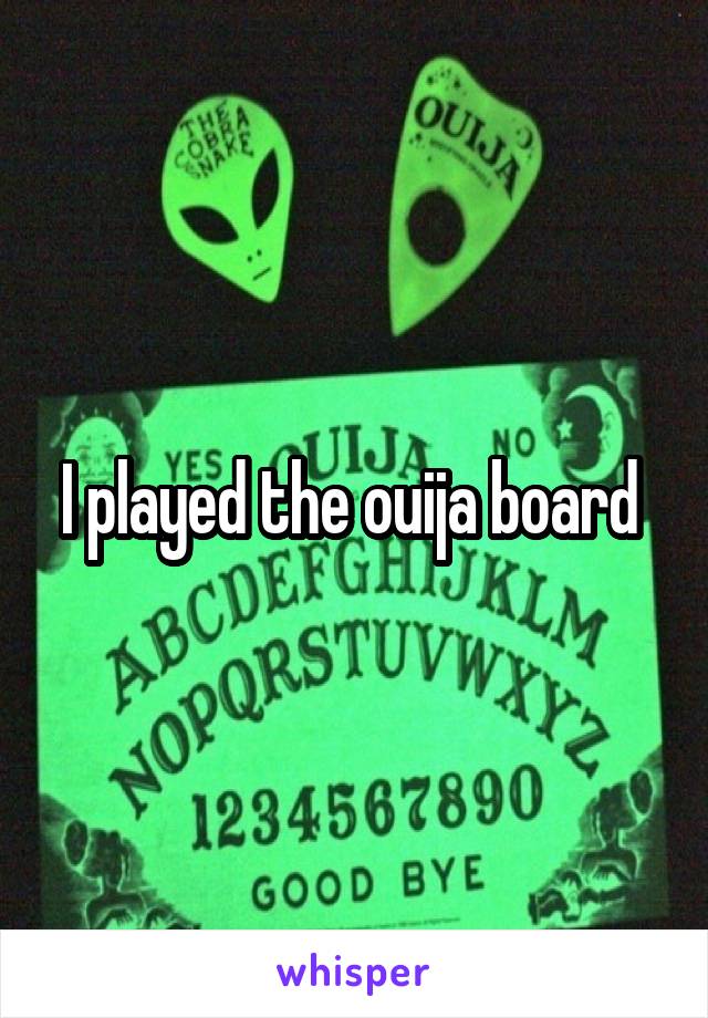 I played the ouija board 