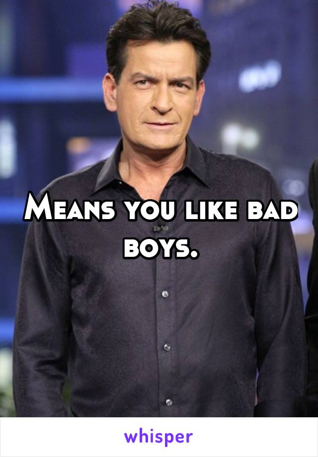 Means you like bad boys.