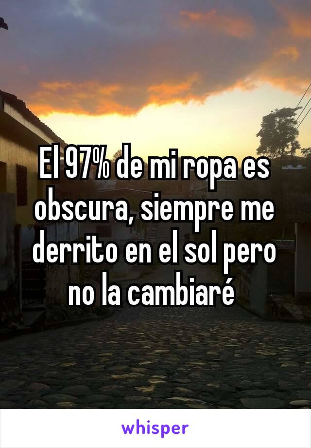 El 97% de mi ropa es obscura, siempre me derrito en el sol pero no la cambiaré 