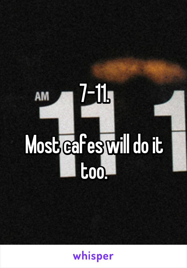 7-11.

Most cafes will do it too.