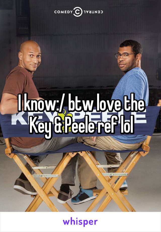 I know:/ btw love the Key & Peele ref lol