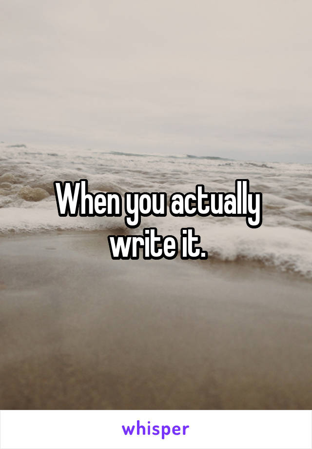 When you actually write it.