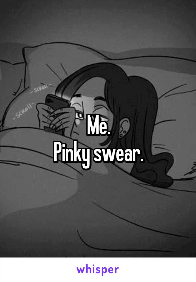 Me.
Pinky swear.