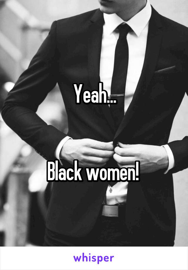 Yeah...


Black women! 