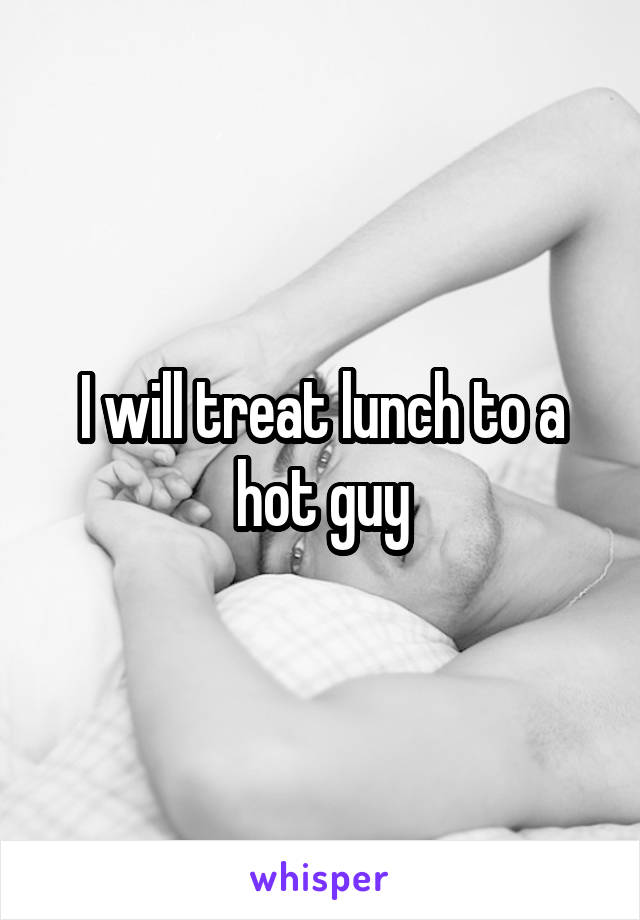 I will treat lunch to a hot guy