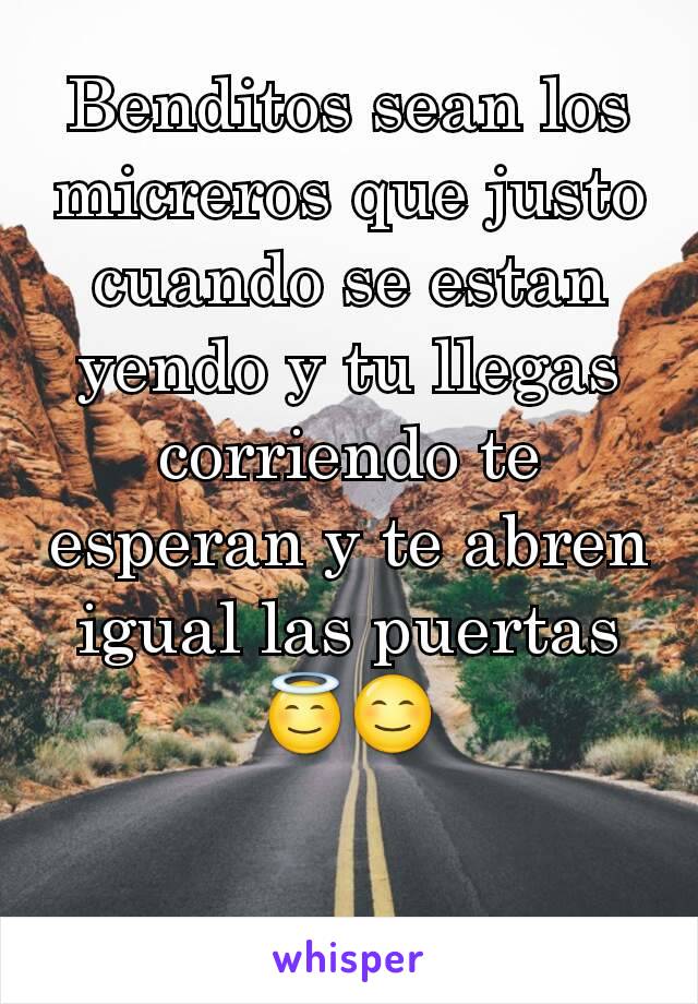 Benditos sean los micreros que justo cuando se estan yendo y tu llegas corriendo te esperan y te abren igual las puertas
😇😊