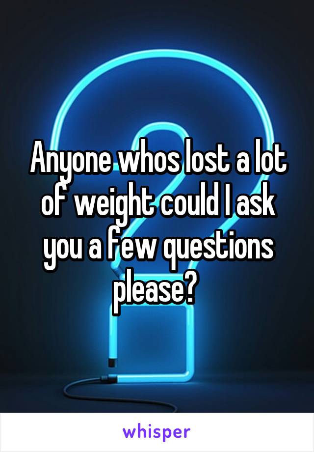 Anyone whos lost a lot of weight could I ask you a few questions please? 