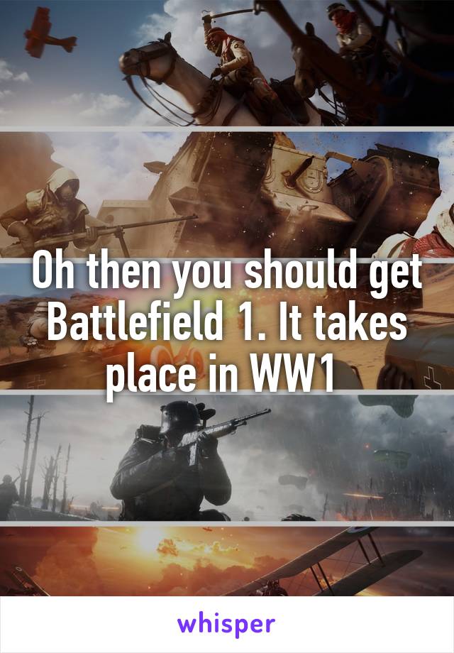 Oh then you should get Battlefield 1. It takes place in WW1 