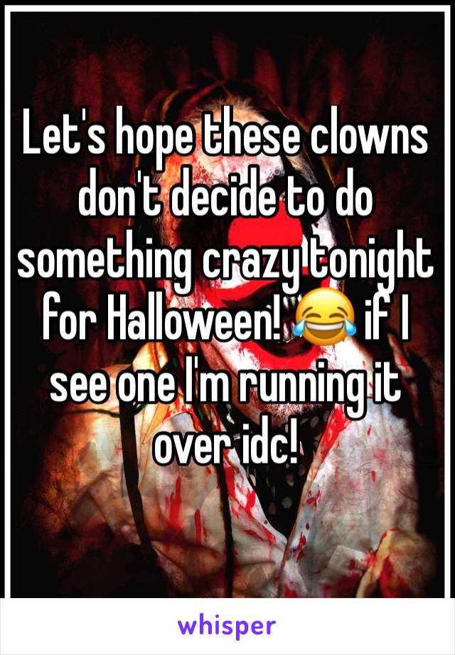 Let's hope these clowns don't decide to do something crazy tonight for Halloween! 😂 if I see one I'm running it over idc!
