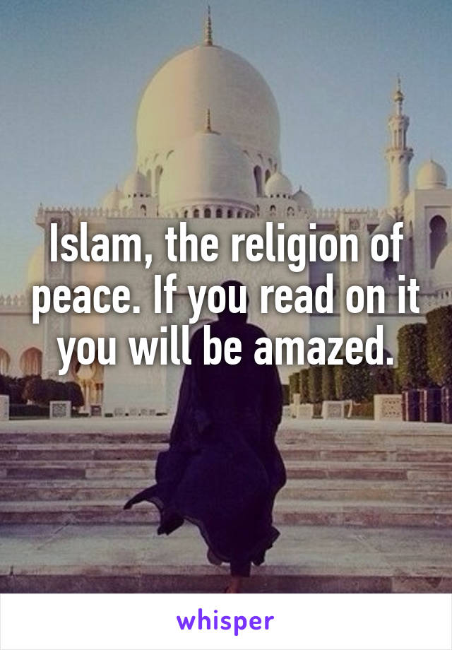 Islam, the religion of peace. If you read on it you will be amazed.
