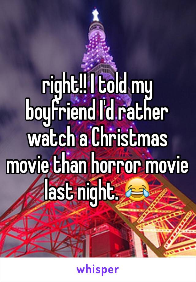 right!! I told my boyfriend I'd rather watch a Christmas movie than horror movie last night. 😂