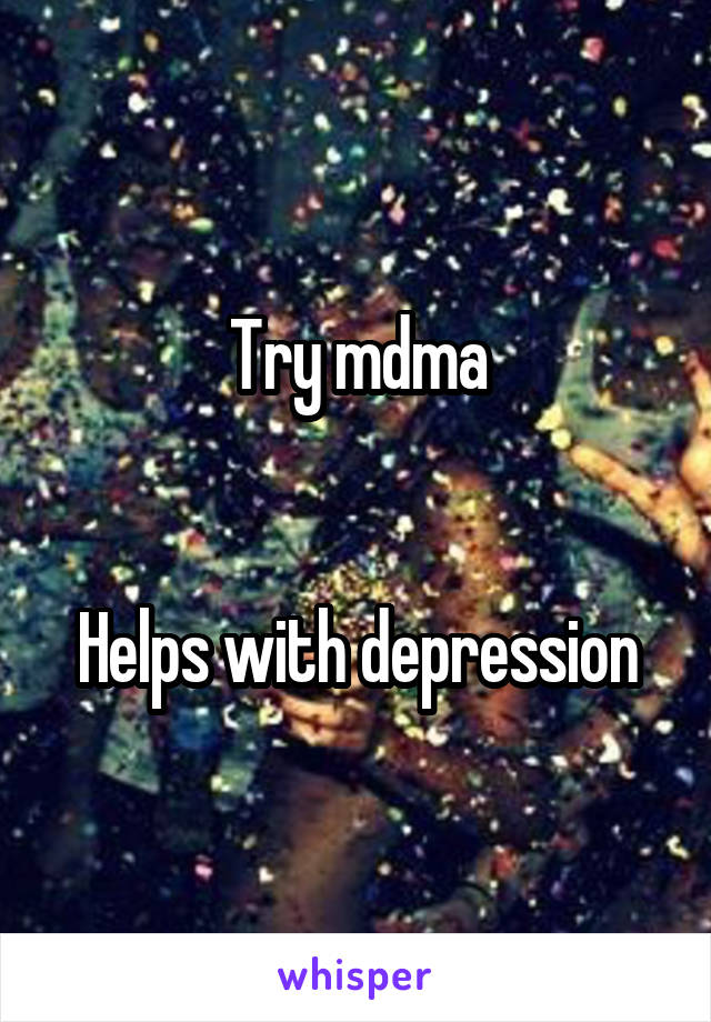 Try mdma


Helps with depression