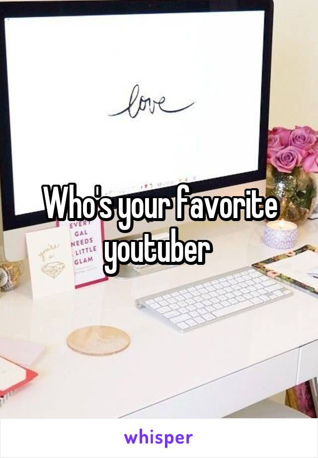 Who's your favorite youtuber 