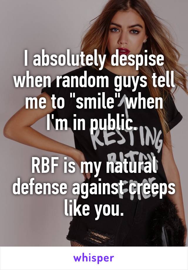 I absolutely despise when random guys tell me to "smile" when I'm in public. 

RBF is my natural defense against creeps like you.