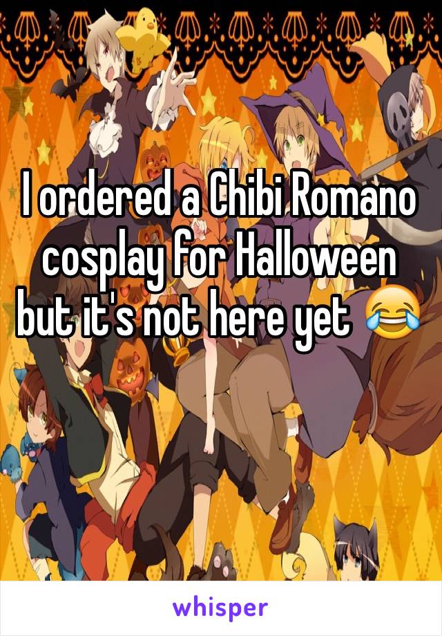 I ordered a Chibi Romano cosplay for Halloween but it's not here yet 😂