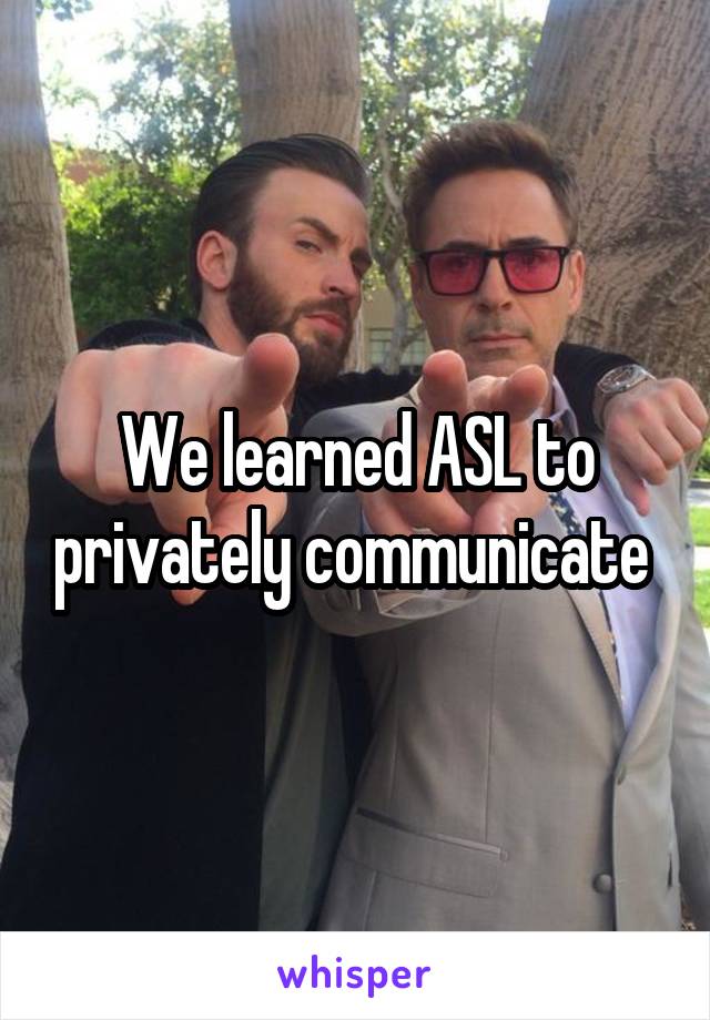 We learned ASL to privately communicate 