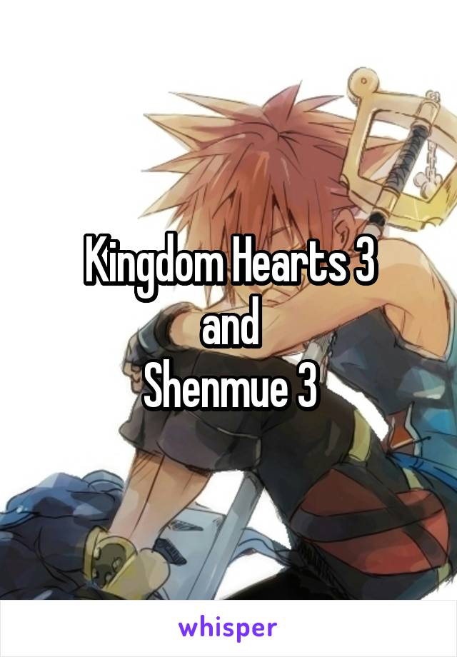 Kingdom Hearts 3
and
Shenmue 3