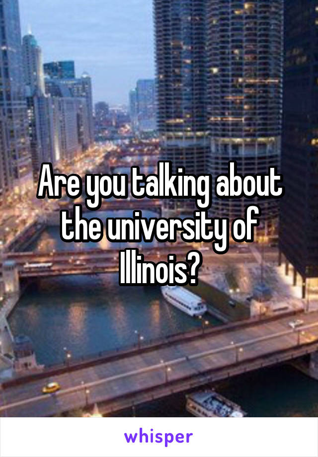 Are you talking about the university of Illinois?