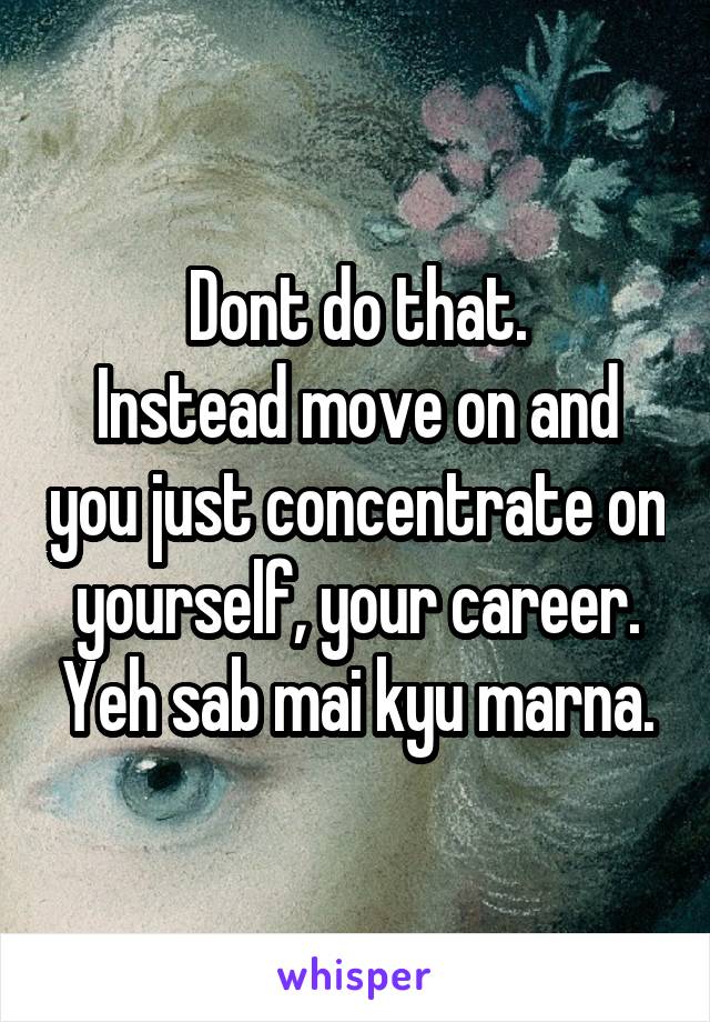 Dont do that.
Instead move on and you just concentrate on yourself, your career. Yeh sab mai kyu marna.