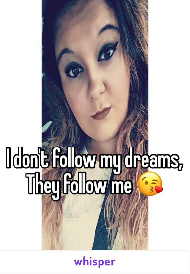 I don't follow my dreams, They follow me 😘